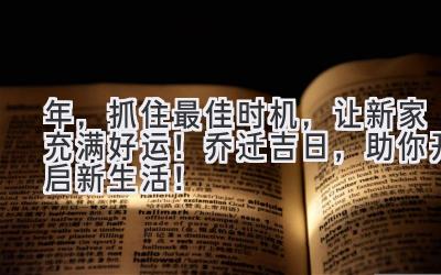  2023年，抓住最佳时机，让新家充满好运！乔迁吉日，助你开启新生活！ 