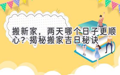  搬新家，两天哪个日子更顺心？揭秘搬家吉日秘诀 