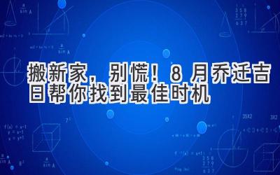   搬新家，别慌！8月乔迁吉日帮你找到最佳时机 