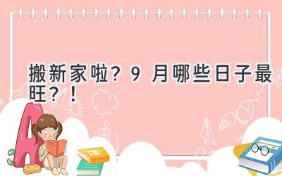  搬新家啦？9月哪些日子最旺？！  