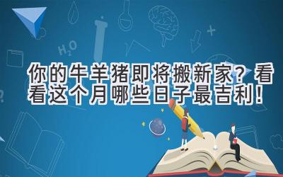  你的牛羊猪即将搬新家？看看这个月哪些日子最吉利！ 