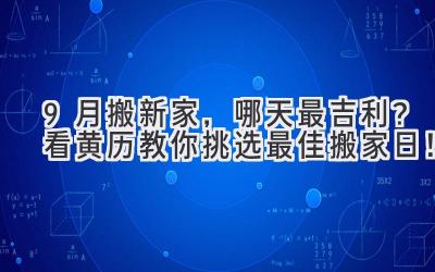  9月搬新家，哪天最吉利？看黄历教你挑选最佳搬家日！ 