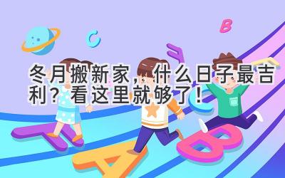  冬月搬新家，什么日子最吉利？看这里就够了！ 