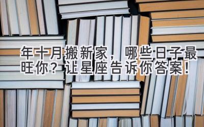  2024年十月搬新家，哪些日子最旺你？让星座告诉你答案！ 