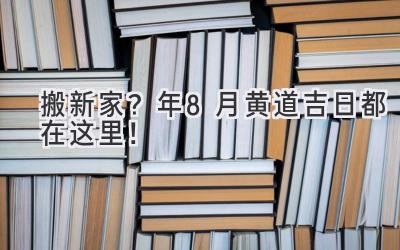   搬新家？2024年8月黄道吉日都在这里！  