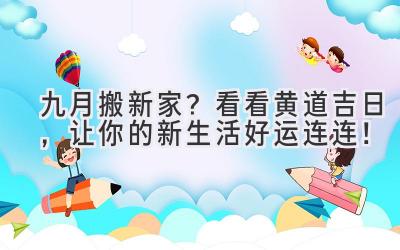   九月搬新家？看看黄道吉日，让你的新生活好运连连！ 