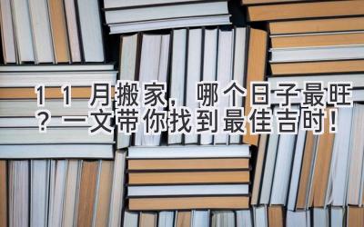  11月搬家，哪个日子最旺？一文带你找到最佳吉时！ 