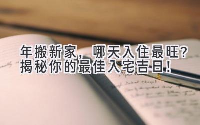  2024年搬新家，哪天入住最旺？揭秘你的最佳入宅吉日！ 