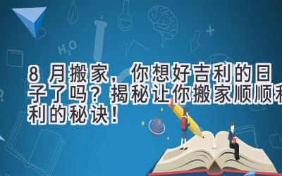  8月搬家，你想好吉利的日子了吗？  揭秘让你搬家顺顺利利的秘诀！ 