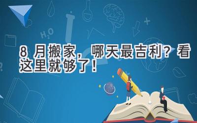  8月搬家，哪天最吉利？看这里就够了！ 