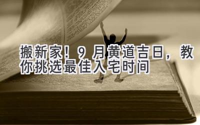   搬新家！9月黄道吉日，教你挑选最佳入宅时间 