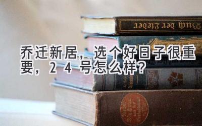  乔迁新居，选个好日子很重要，24号怎么样？ 