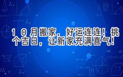   10月搬家，好运连连！挑个吉日，让新家充满喜气！ 