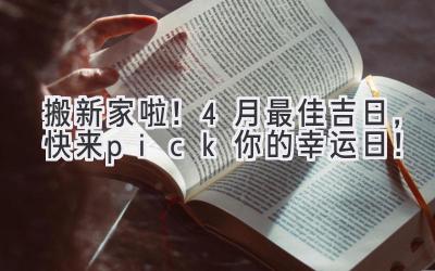   搬新家啦！4月最佳吉日，快来pick你的幸运日！  