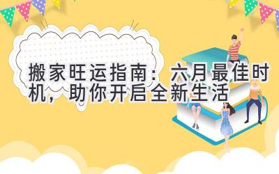   搬家旺运指南：六月最佳时机，助你开启全新生活  