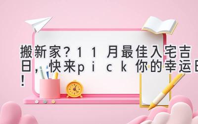   搬新家？11月最佳入宅吉日，快来pick你的幸运日！ 