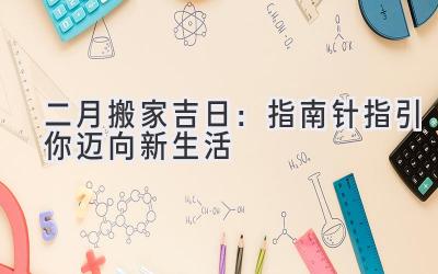  二月搬家吉日：指南针指引你迈向新生活 