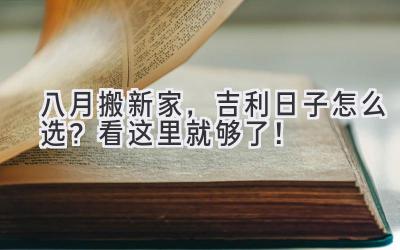  八月搬新家，吉利日子怎么选？看这里就够了！ 