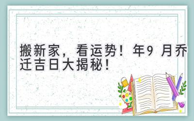   搬新家，看运势！2024年9月乔迁吉日大揭秘！  