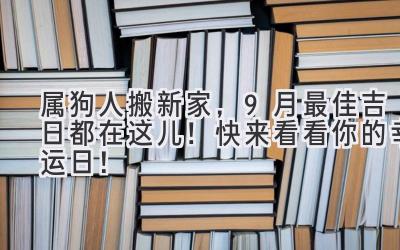  属狗人搬新家，9月最佳吉日都在这儿！快来看看你的幸运日！ 