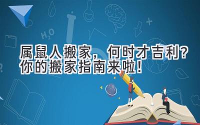   属鼠人搬家，何时才吉利？ 你的搬家指南来啦！ 