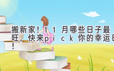   搬新家！11月哪些日子最旺，快来pick你的幸运日！ 