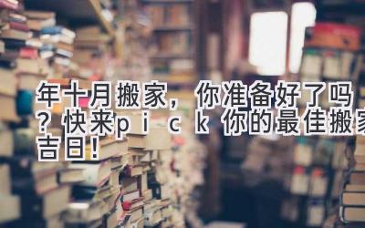  2023年十月搬家，你准备好了吗？快来pick你的最佳搬家吉日！ 