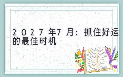  2027年7月：抓住好运的最佳时机 