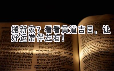   搬新家？看看黄道吉日，让好运常伴左右！ 