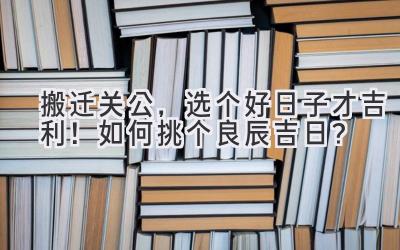  搬迁关公，选个好日子才吉利！如何挑个良辰吉日？ 