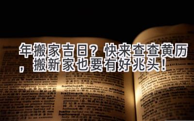  2024年搬家吉日？快来查查黄历，搬新家也要有好兆头！ 