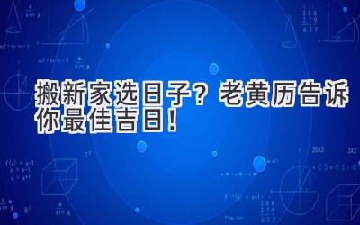   搬新家选日子？老黄历告诉你最佳吉日！ 