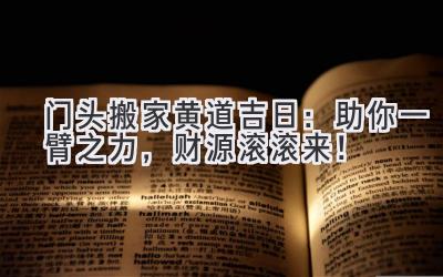  门头搬家黄道吉日：助你一臂之力，财源滚滚来！ 