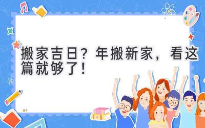  搬家吉日？2023年搬新家，看这篇就够了！ 