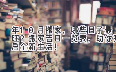  2024年10月搬家，哪些日子最旺？ 搬家吉日一览表，助你开启全新生活！ 