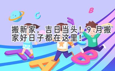   搬新家，吉日当头！9月搬家好日子都在这里！ 