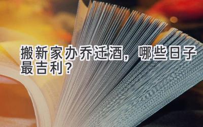   搬新家办乔迁酒，哪些日子最吉利？  