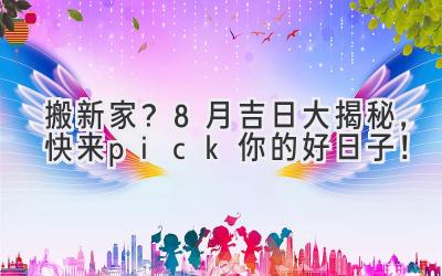   搬新家？8月吉日大揭秘，快来pick你的好日子！ 