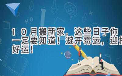  10月搬新家，这些日子你一定要知道！ 避开霉运，迎接好运！ 