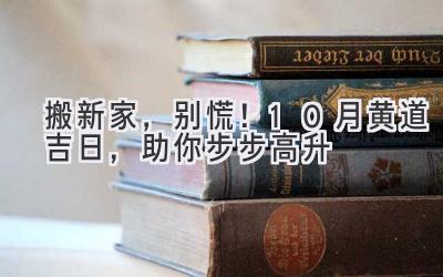   搬新家，别慌！10月黄道吉日，助你步步高升  