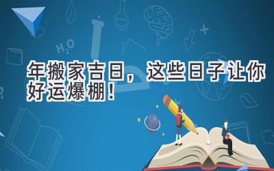  2024年搬家吉日，这些日子让你好运爆棚！ 