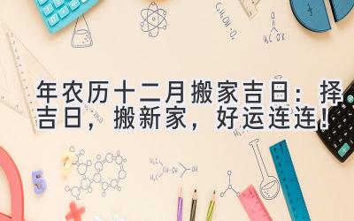  2023年农历十二月搬家吉日：择吉日，搬新家，好运连连！ 