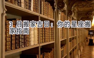  3月搬家吉日：你的星座搬家指南  