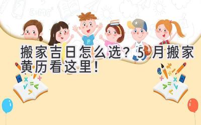  搬家吉日怎么选？5月搬家黄历看这里！ 