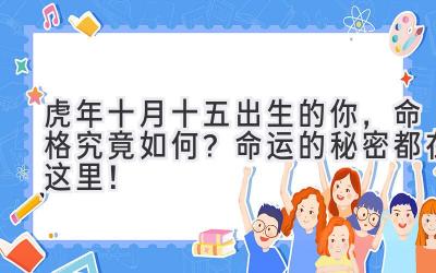   虎年十月十五出生的你，命格究竟如何？ 命运的秘密都在这里！ 