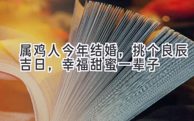  属鸡人今年结婚，挑个良辰吉日，幸福甜蜜一辈子 