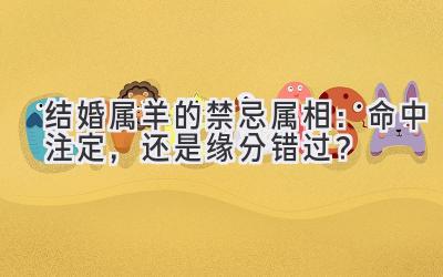  结婚属羊的禁忌属相：命中注定，还是缘分错过？ 