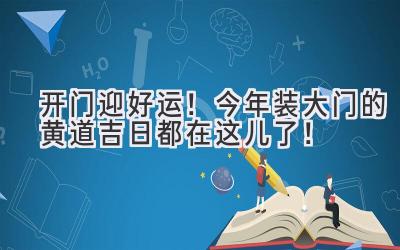   开门迎好运！今年装大门的黄道吉日都在这儿了！ 