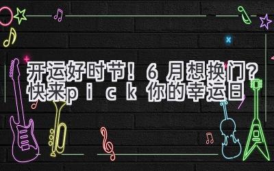   开运好时节！6月想换门？快来pick你的幸运日  