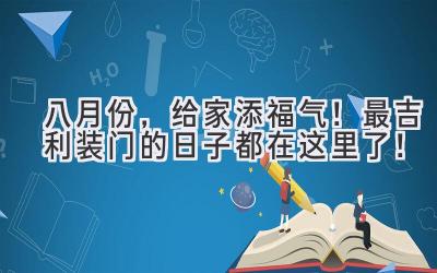   八月份，给家添福气！最吉利装门的日子都在这里了！ 